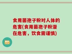 食用菌孢子粉对人体的危害(食用菌孢子粉潜在危害，饮食需谨慎)
