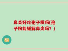 鼻炎好吃孢子粉吗(孢子粉能缓解鼻炎吗？)