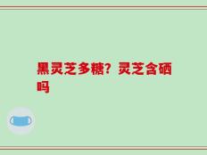 黑灵芝多糖？灵芝含硒吗