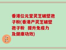 香港位元堂灵芝破壁孢子粉(香港产灵芝破壁孢子粉  提升免疫力及健康功效)