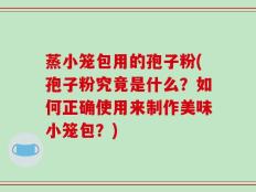 蒸小笼包用的孢子粉(孢子粉究竟是什么？如何正确使用来制作美味小笼包？)
