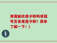 骨裂能吃孢子粉吗骨裂可否食用孢子粉？简单了解一下！)