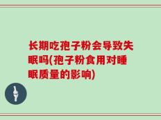 长期吃孢子粉会导致失眠吗(孢子粉食用对睡眠质量的影响)