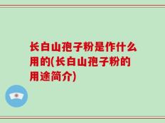 长白山孢子粉是作什么用的(长白山孢子粉的用途简介)