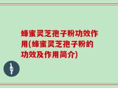 蜂蜜灵芝孢子粉功效作用(蜂蜜灵芝孢子粉的功效及作用简介)