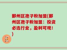 鄞州区孢子粉加盟(鄞州区孢子粉加盟：投资必选行业，盈利可观！)
