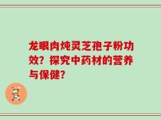 龙眼肉炖灵芝孢子粉功效？探究中药材的营养与保健？