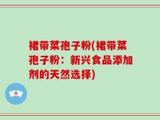 裙带菜孢子粉(裙带菜孢子粉：新兴食品添加剂的天然选择)