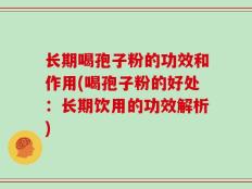 长期喝孢子粉的功效和作用(喝孢子粉的好处：长期饮用的功效解析)
