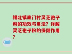 锡北镇寨门村灵芝孢子粉的功效与用法？详解灵芝孢子粉的保健作用？