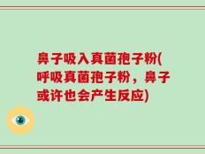 鼻子吸入真菌孢子粉(呼吸真菌孢子粉，鼻子或许也会产生反应)