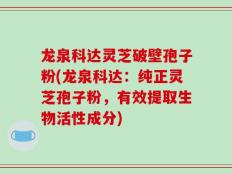 龙泉科达灵芝破壁孢子粉(龙泉科达：纯正灵芝孢子粉，有效提取生物活性成分)