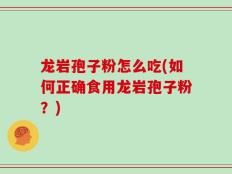 龙岩孢子粉怎么吃(如何正确食用龙岩孢子粉？)