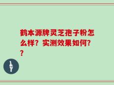 鹤本源牌灵芝孢子粉怎么样？实测效果如何？？