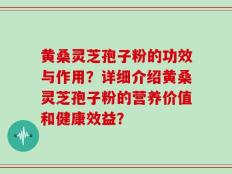 黄桑灵芝孢子粉的功效与作用？详细介绍黄桑灵芝孢子粉的营养价值和健康效益？