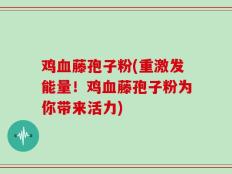 鸡血藤孢子粉(重激发能量！鸡血藤孢子粉为你带来活力)