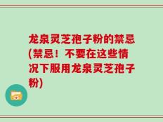 龙泉灵芝孢子粉的禁忌(禁忌！不要在这些情况下服用龙泉灵芝孢子粉)
