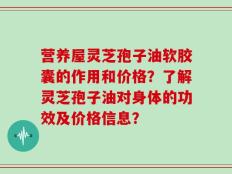 营养屋灵芝孢子油软胶囊的作用和价格？了解灵芝孢子油对身体的功效及价格信息？