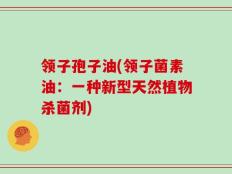 领子孢子油(领子菌素油：一种新型天然植物杀菌剂)