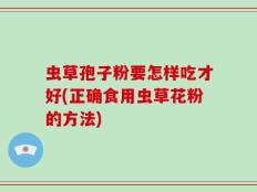 虫草孢子粉要怎样吃才好(正确食用虫草花粉的方法)