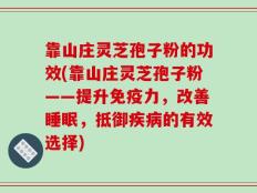 靠山庄灵芝孢子粉的功效(靠山庄灵芝孢子粉——提升免疫力，改善睡眠，抵御疾病的有效选择)