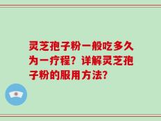 灵芝孢子粉一般吃多久为一疗程？详解灵芝孢子粉的服用方法？