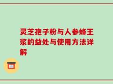 灵芝孢子粉与人参蜂王浆的益处与使用方法详解