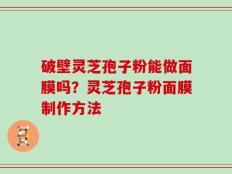 破壁灵芝孢子粉能做面膜吗？灵芝孢子粉面膜制作方法