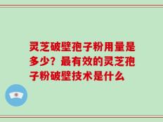 灵芝破壁孢子粉用量是多少？最有效的灵芝孢子粉破壁技术是什么