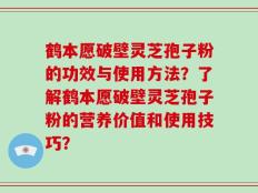 鹤本愿破壁灵芝孢子粉的功效与使用方法？了解鹤本愿破壁灵芝孢子粉的营养价值和使用技巧？