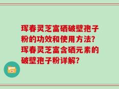 珲春灵芝富硒破壁孢子粉的功效和使用方法？珲春灵芝富含硒元素的破壁孢子粉详解？