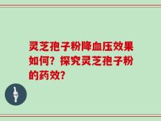 灵芝孢子粉降血压效果如何？探究灵芝孢子粉的药效？