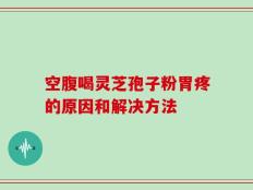 空腹喝灵芝孢子粉胃疼的原因和解决方法