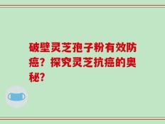 破壁灵芝孢子粉有效防癌？探究灵芝抗癌的奥秘？