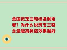美国灵芝三萜标准制定者？为什么说灵芝三萜含量越高抗癌效果越好