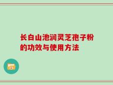 长白山池润灵芝孢子粉的功效与使用方法
