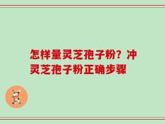 怎样量灵芝孢子粉？冲灵芝孢子粉正确步骤