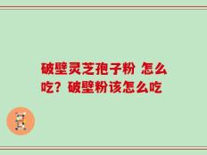破壁灵芝孢子粉 怎么吃？破壁粉该怎么吃