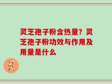 灵芝孢子粉含热量？灵芝孢子粉功效与作用及用量是什么