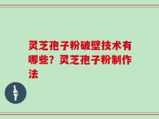 灵芝孢子粉破壁技术有哪些？灵芝孢子粉制作法