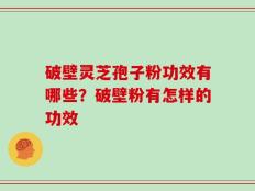 破壁灵芝孢子粉功效有哪些？破壁粉有怎样的功效