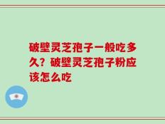 破壁灵芝孢子一般吃多久？破壁灵芝孢子粉应该怎么吃