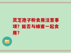灵芝孢子粉食用注意事项？能否与蜂蜜一起食用？