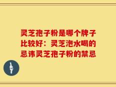 灵芝孢子粉是哪个牌子比较好：灵芝泡水喝的忌讳灵芝孢子粉的禁忌