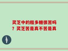 灵芝中的粗多糖很苦吗？灵芝苦是真不苦是真