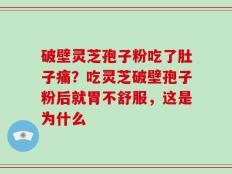 破壁灵芝孢子粉吃了肚子痛？吃灵芝破壁孢子粉后就胃不舒服，这是为什么