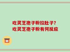 吃灵芝孢子粉拉肚子？吃灵芝孢子粉有何反应