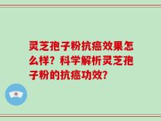 灵芝孢子粉抗癌效果怎么样？科学解析灵芝孢子粉的抗癌功效？