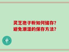 灵芝孢子粉如何储存？避免潮湿的保存方法？