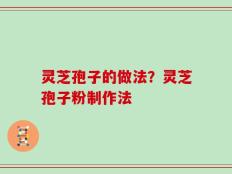 灵芝孢子的做法？灵芝孢子粉制作法